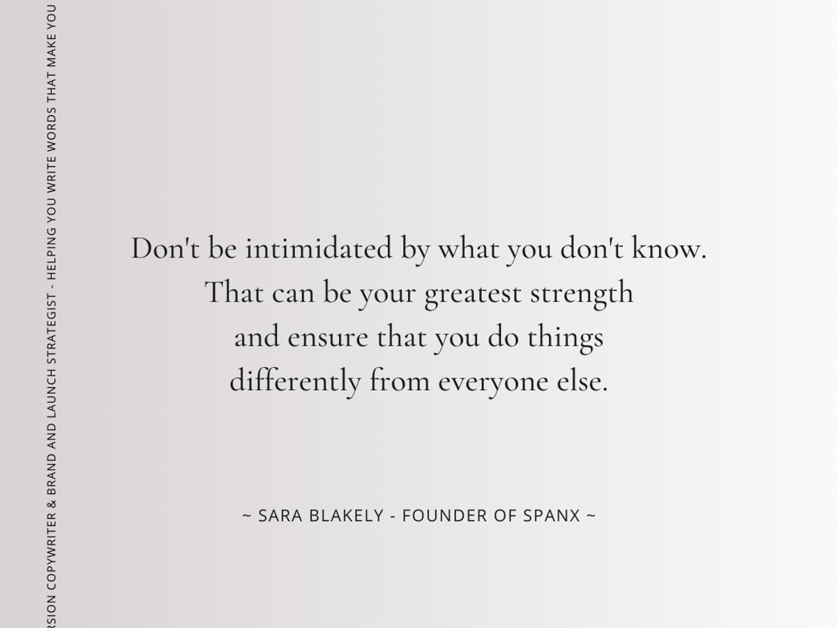Quote from Sara Blakely. It says, Don't be intimidated by what you don't know. That can be your greatest strength and ensure that you do things differently from everyone else.